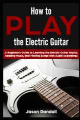 9781795450447-1795450444-How to Play the Electric Guitar: A Beginner’s Guide to Learning the Electric Guitar Basics, Reading Music, and Playing Songs with Audio Recordings (Guitars for Beginners)