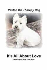 9781388374587-1388374587-Paxton the Therapy Dog" It's All About Love: A winsome Westie finds his purpose as a therapy dog by giving away his love.