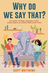 9781922531346-1922531340-Why Do We Say That? 101 Idioms, Phrases, Sayings & Facts! A Brief History On Where They Come From!