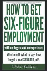 9781520341583-152034158X-How To Get Six-Figure Employment with no degree and no experience!: Who to call, what to say, how to get a real $100,000 job!