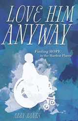 9781620205723-1620205726-Love Him Anyway: Finding Hope in the Hardest Places