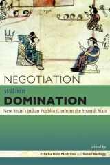 9781607325895-1607325896-Negotiation within Domination: New Spain's Indian Pueblos Confront the Spanish State (Mesoamerican Worlds)