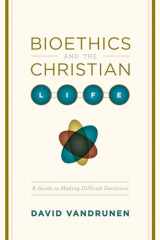 9781433501449-1433501449-Bioethics and the Christian Life: A Guide to Making Difficult Decisions