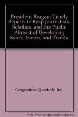 9780871871725-0871871726-President Reagan: Timely Reports to Keep Journalists, Scholars, and the Public Abreast of Developing Issues, Events, and Trends.