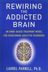 9781732579002-1732579008-Rewiring the Addicted Brain: An EMDR-Based Treatment Model for Overcoming Addictive Disorders