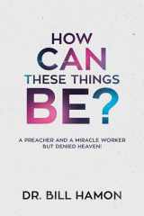 9780768409031-0768409039-How Can These Things Be?: A Preacher and a Miracle Worker but Denied Heaven!