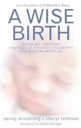 9781905177035-1905177038-A Wise Birth: Bringing Together the Best of Natural Childbirth with Modern Medicine