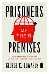 9780226822822-0226822826-Prisoners of Their Premises: How Unexamined Assumptions Lead to War and Other Policy Debacles