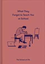 9781912891399-1912891395-What They Forgot To Teach You At School: Essential emotional lessons needed to thrive