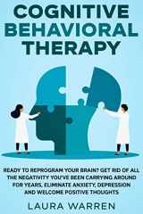 9781648660924-1648660924-Cognitive Behavioral Therapy (CBT): Ready to Reprogram Your Brain? Get Rid of All The Negativity You've Been Carrying Around for Years, Eliminate Anxiety, Depression and Welcome Positive Thoughts