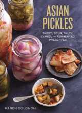 9781607744764-1607744767-Asian Pickles: Sweet, Sour, Salty, Cured, and Fermented Preserves from Korea, Japan, China, India, and Beyond [A Cookbook]