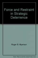 9781584873259-1584873256-Force and Restraint in Strategic Deterrence: A Game-Theorist's Perspective (Advancing Strategic Thought)