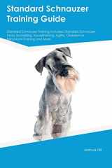 9781526913593-1526913593-Standard Schnauzer Training Guide Standard Schnauzer Training Includes: Standard Schnauzer Tricks, Socializing, Housetraining, Agility, Obedience, Behavioral Training and More