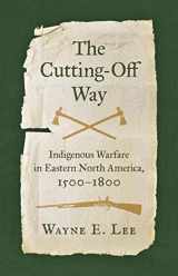 9781469673783-1469673789-The Cutting-Off Way: Indigenous Warfare in Eastern North America, 1500–1800