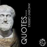 9781690149026-1690149027-Quotes... Ancient Greeks: Inspiring Quotations by the Greatest Ancient Greeks: Socrates, Aristotle, Plato, Epicurus, Archimedes, Alexander the Great, Pindar, Diogenes, Hippocrates, Aesop, Homer, ...