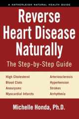 9781578266630-1578266637-Reverse Heart Disease Naturally: Cures for high cholesterol, hypertension, arteriosclerosis, blood clots, aneurysms, myocardial infarcts and more. (Hatherleigh Natural Health Guides)