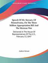 9780548462317-0548462313-Speech Of Mr. Stewart, Of Pennsylvania, On The Three Million Appropriation Bill And The Mexican War: Delivered In The House Of Representatives Of The U.S., February 13, 1847