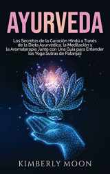 9781637161821-1637161824-Ayurveda: Los secretos de la curación hindú a través de la dieta ayurvédica, la meditación y la aromaterapia junto con una guía para entender los Yoga Sutras de Patanjali (Spanish Edition)