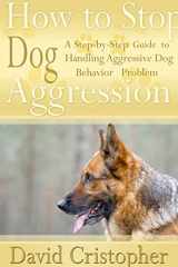 9781304713971-1304713970-How to Stop Dog Aggression: A Step-By-Step Guide to Handling Aggressive Dog Behavior Problem
