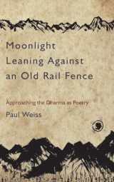 9781583949450-1583949453-Moonlight Leaning Against an Old Rail Fence: Approaching the Dharma as Poetry