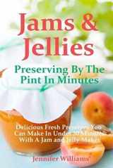 9780692258118-0692258116-Jams and Jellies: Preserving By The Pint In Minutes: Delicious Fresh Preserves You Can Make In Under 30 Minutes With A Jam and Jelly Maker