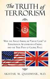 9781440150517-1440150516-The Truth of Terrorism: Why the Anglo-American "Great Game" of Terrorism in Afghanistan is Failing and the True Path to Global Peace