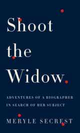 9780307264831-0307264831-Shoot the Widow: Adventures of a Biographer in Search of Her Subject