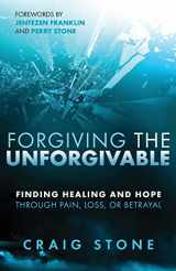9781685560287-1685560288-Forgiving the Unforgivable: Finding Healing and Hope Through Pain, Loss, or Betrayal