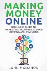 9781542867054-1542867053-Making Money Online: Beginners Guide to Marketing E-commerce, Drop Shipping and (Passive Income, Finacial Freedom, Money, Investing, Make Money Fast)