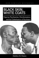 9780821420706-0821420704-Black Skin, White Coats: Nigerian Psychiatrists, Decolonization, and the Globalization of Psychiatry (New African Histories)