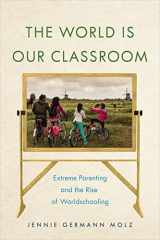 9781479891689-1479891681-The World Is Our Classroom: Extreme Parenting and the Rise of Worldschooling (Critical Perspectives on Youth)