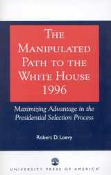 9780761810230-0761810234-The Manipulated Path to the White House-1996: Maximizing Advantage in the Presidential Selection Process