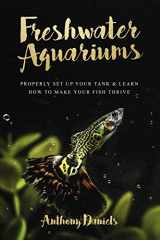 9781724472373-1724472372-Freshwater Aquariums: Properly Set Up Your Tank & Learn How to Make Your Fish Thrive