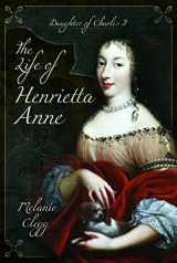 9781399075152-1399075152-The Life of Henrietta Anne: Daughter of Charles I