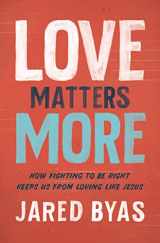 9780310358602-0310358604-Love Matters More: How Fighting to Be Right Keeps Us from Loving Like Jesus