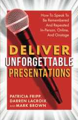 9781957651064-1957651067-Deliver Unforgettable Presentations: How To Speak To Be Remembered And Repeated In-Person, Online, And Onstage