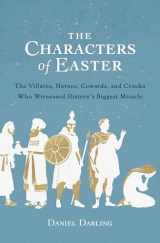 9780802423641-0802423647-The Characters of Easter: The Villains, Heroes, Cowards, and Crooks Who Witnessed History's Biggest Miracle