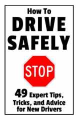 9781980674948-1980674949-How to Drive Safely: 49 Expert Tips, Tricks, and Advice for New, Teen Drivers