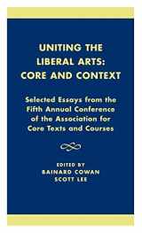 9780761821601-0761821600-Uniting the Liberal Arts: Core and Context: Selected Essays for the Fifth Annual Conference of the Association of Core Texts and Courses (Association for Core Texts and Courses)