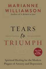 9780062205452-0062205455-Tears to Triumph: Spiritual Healing for the Modern Plagues of Anxiety and Depression (The Marianne Williamson Series)