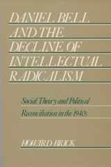 9780299105501-0299105504-Daniel Bell and the Decline of Intellectual Radicalism: Social Theory and Political Reconciliation in the 1940s (History of American Thought and Culture)