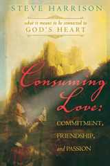 9780768425000-076842500X-Consuming Love: Commitment, Friendship and Passion: What it Means to be Connected to God's Heart