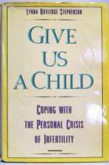 9780060675912-0060675918-Give Us a Child: Coping With the Personal Crisis of Infertility