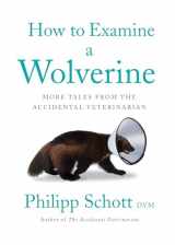 9781770415881-1770415882-How to Examine a Wolverine: More Tales from the Accidental Veterinarian