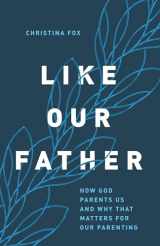 9780802424426-0802424422-Like Our Father: How God Parents Us and Why that Matters for Our Parenting