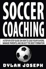 9781949511154-1949511154-Soccer Coaching: A Step-by-Step Guide on How to Lead Your Players, Manage Parents, and Select the Best Formation (Understand Soccer)