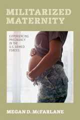 9780520344693-0520344693-Militarized Maternity: Experiencing Pregnancy in the U.S. Armed Forces