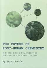9781443833042-1443833045-The Future of Post-Human Chemistry: A Preface to a New Theory of Substances and their Changes