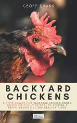 9781913666064-1913666069-Backyard Chickens: A Fifth-Generation Backyard Chicken Owner Shares His Family Secrets To Keeping A Happy, Productive & Healthy Flock (Your Backyard Dream)