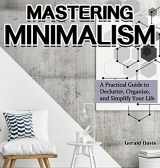 9781649840226-1649840225-Mastering Minimalism: A Practical Guide to Declutter, Organize, and Simplify Your Life